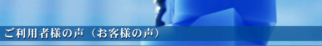 ご利用者様の声(お客様の声)